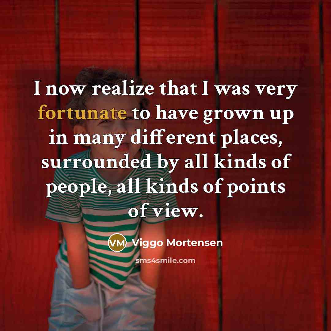 “I now realize that I was very fortunate to have…” quote by Viggo Mortensen