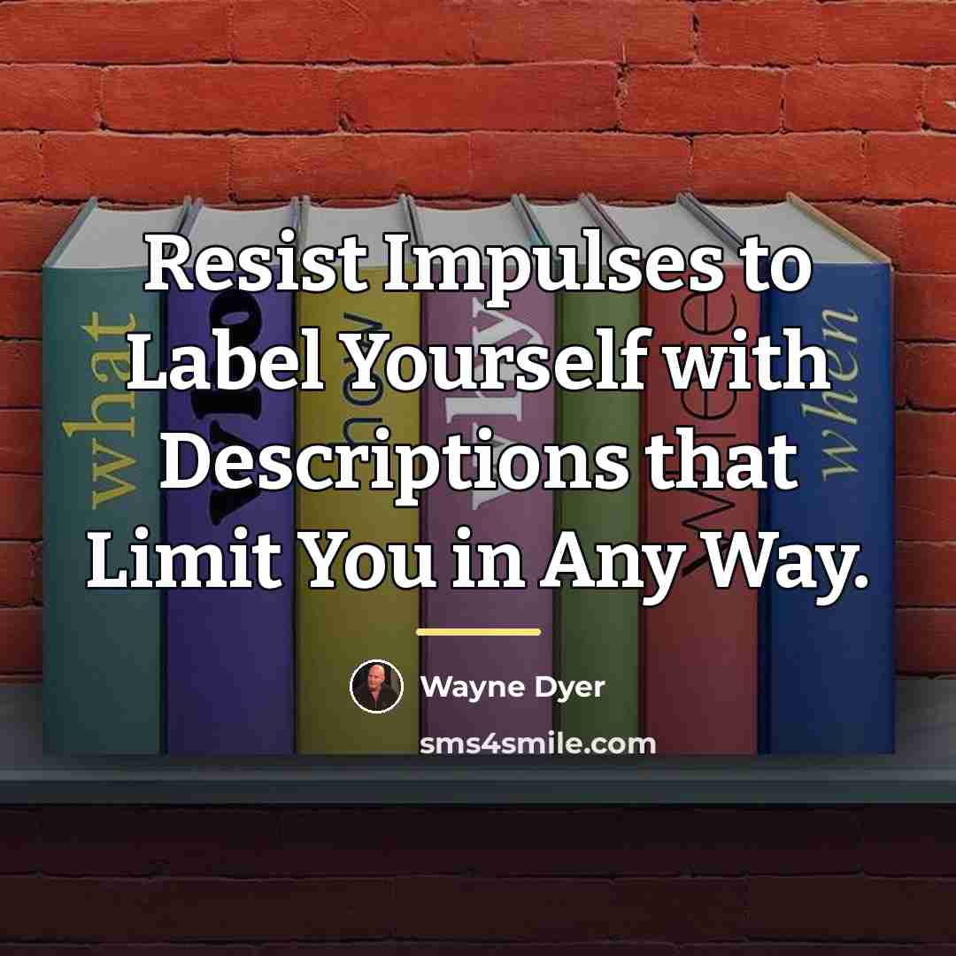 “Resist Impulses to Label Yourself with Descriptions that Limit You…” quote by Wayne Dyer
