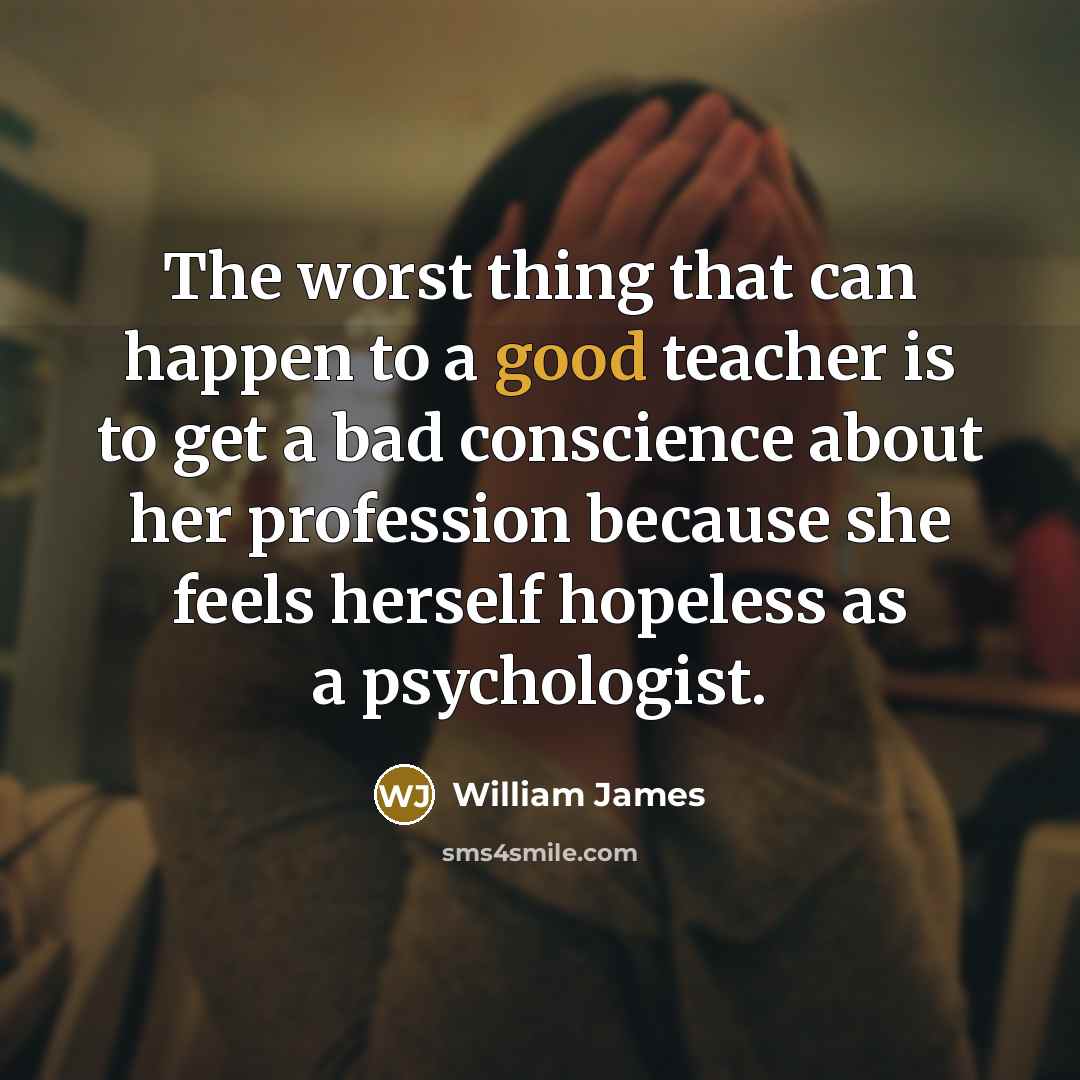 “The worst thing that can happen to a good teacher…” quote by William James