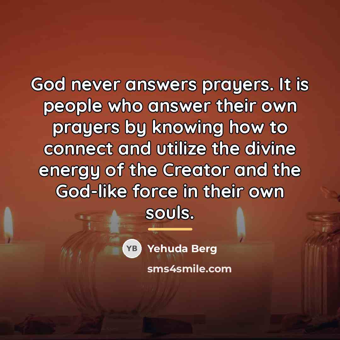 “God never answers prayers. It is people who answer their…” quote by Yehuda Berg