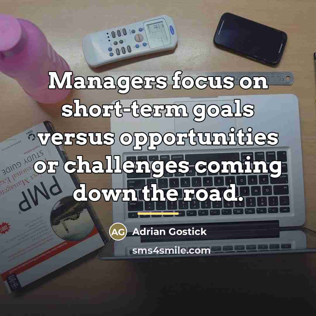 “Managers focus on short-term goals versus opportunities or challenges coming…” quote by Adrian Gostick