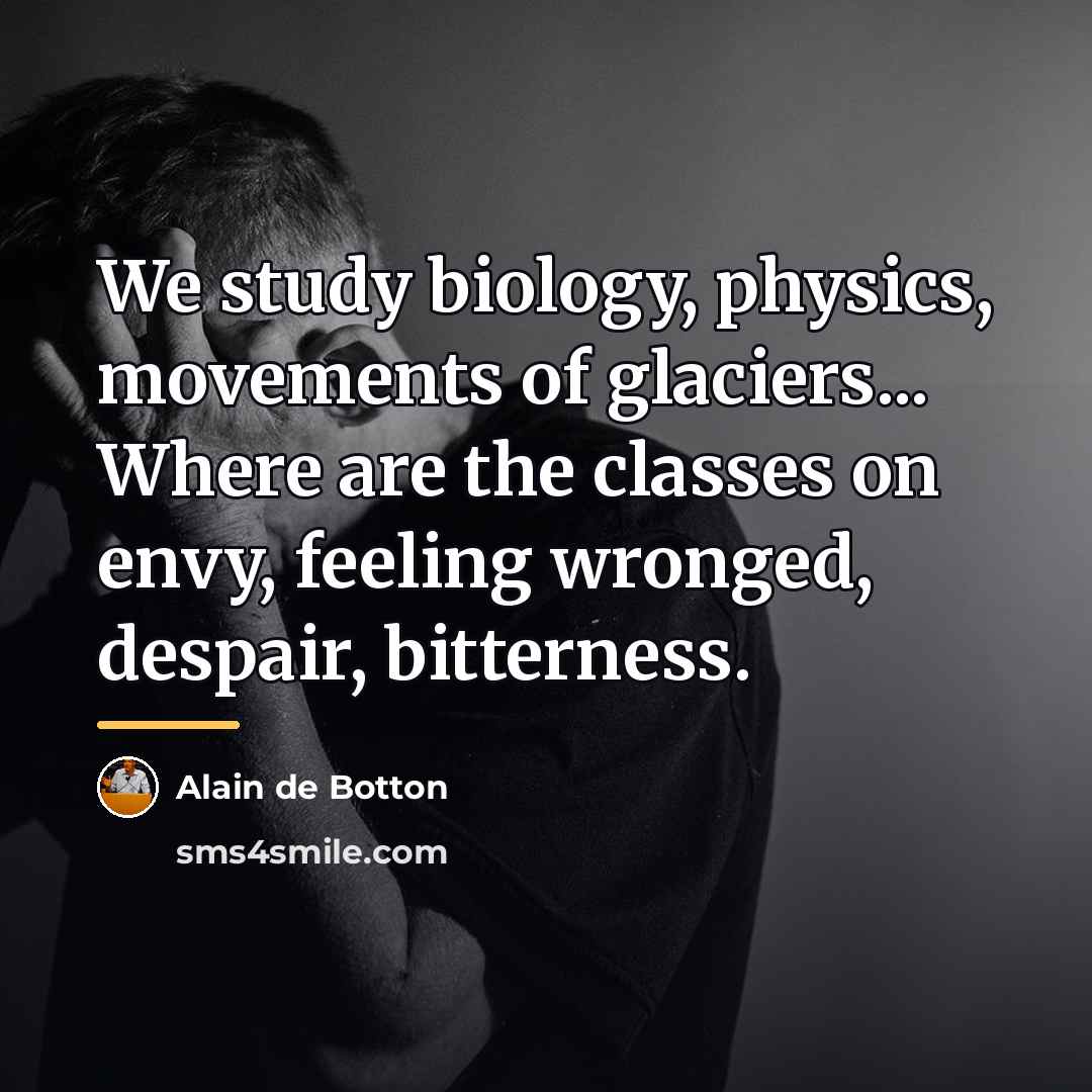 “We study biology, physics, movements of glaciers... Where are the…” quote by Alain de Botton