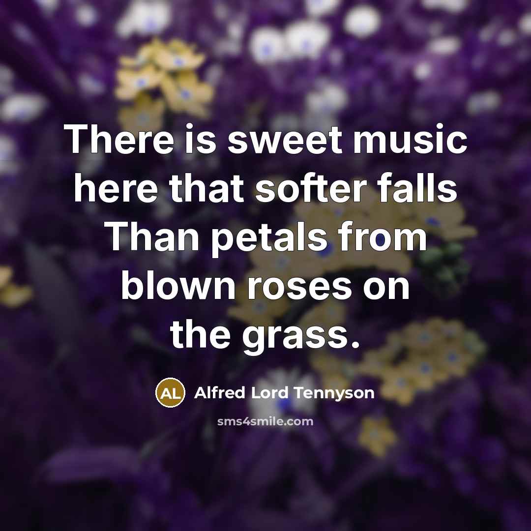 “There is sweet music here that softer falls Than petals…” quote by Alfred Lord Tennyson