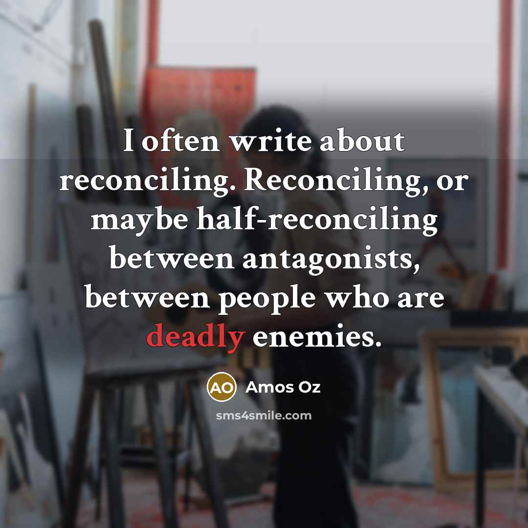 “I often write about reconciling. Reconciling, or maybe half-reconciling between…” quote by Amos Oz