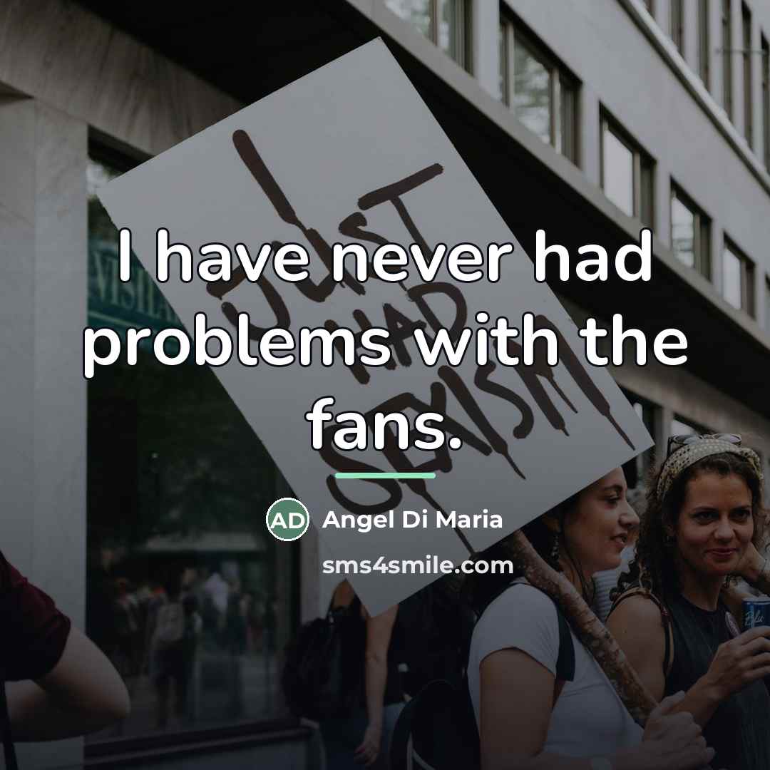 “I have never had problems with the fans.…” quote by Angel Di Maria