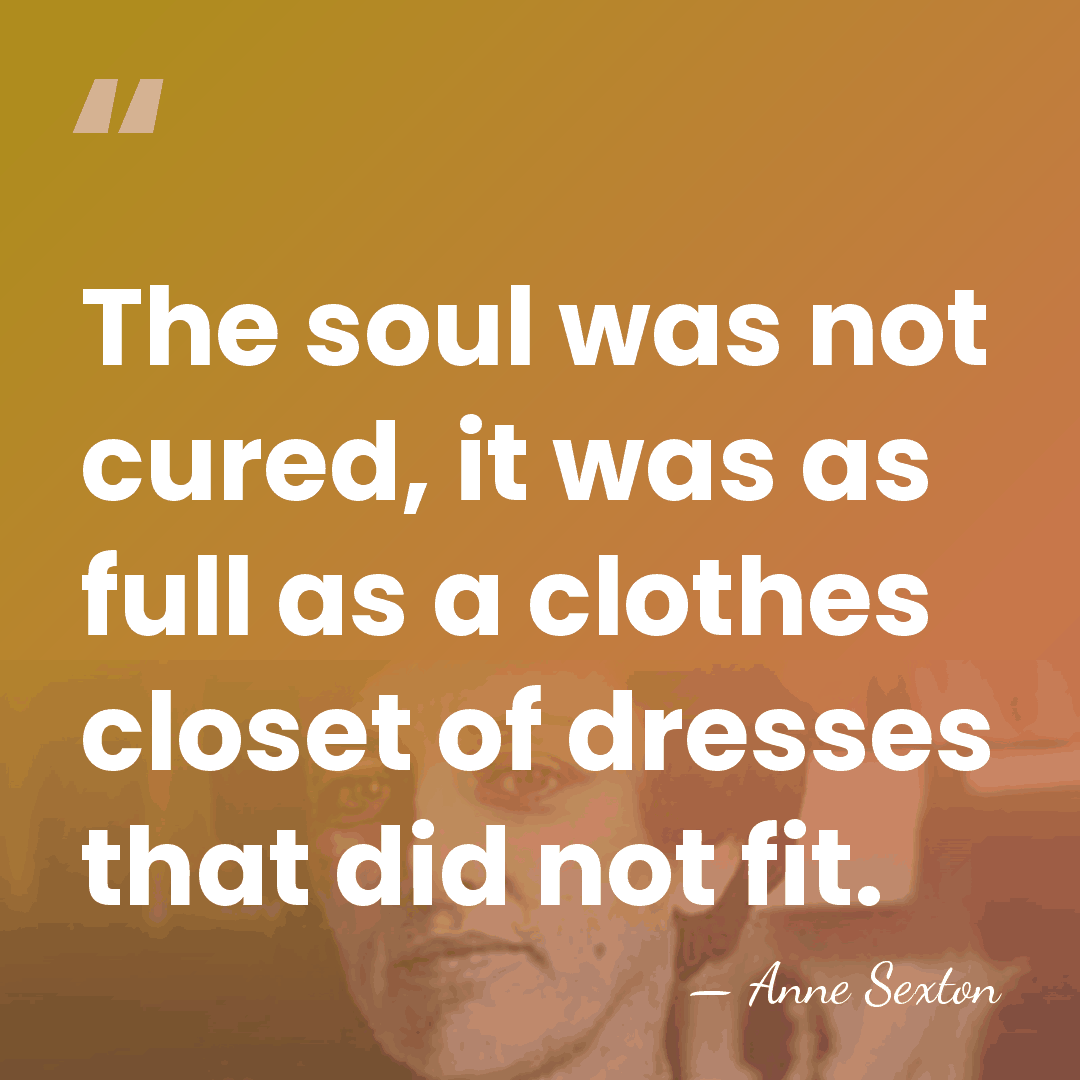 The soul was not cured, it was as full as a clothes&hellip; - Anne Sexton