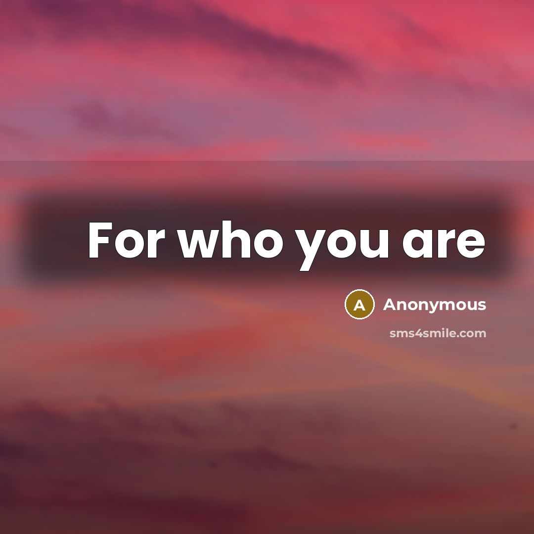“For who you are…” quote by Anonymous