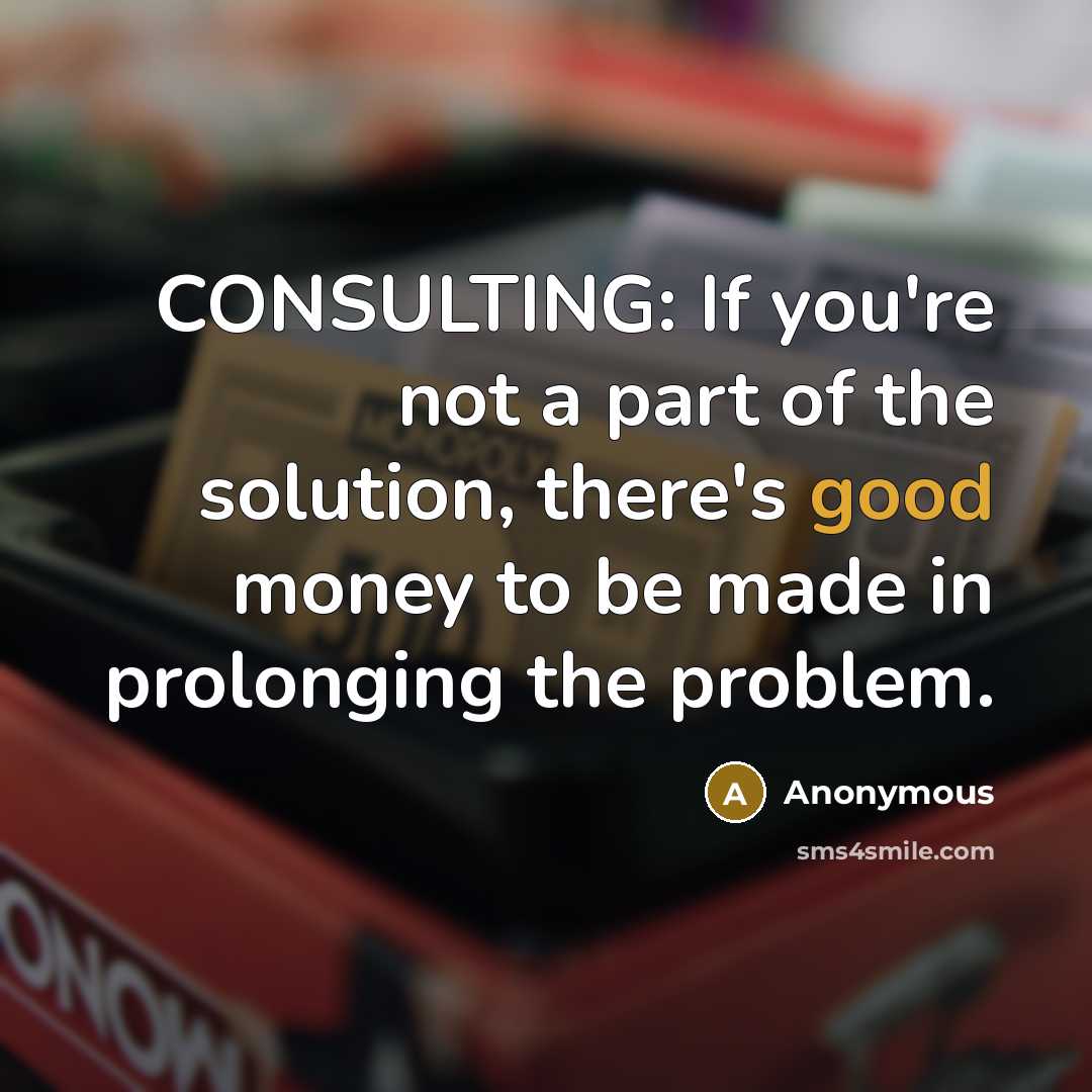 “CONSULTING: If you're not a part of the solution, there's…” quote by Anonymous