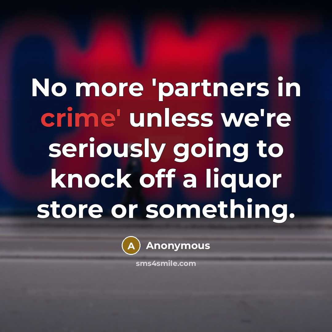 “No more 'partners in crime' unless we're seriously going to knock off a liquor store or something.” quote by Anonymous