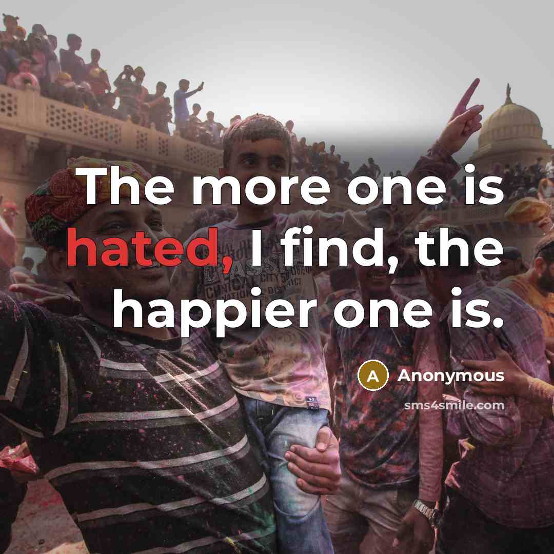 “The more one is hated, I find, the happier one…” quote by Anonymous