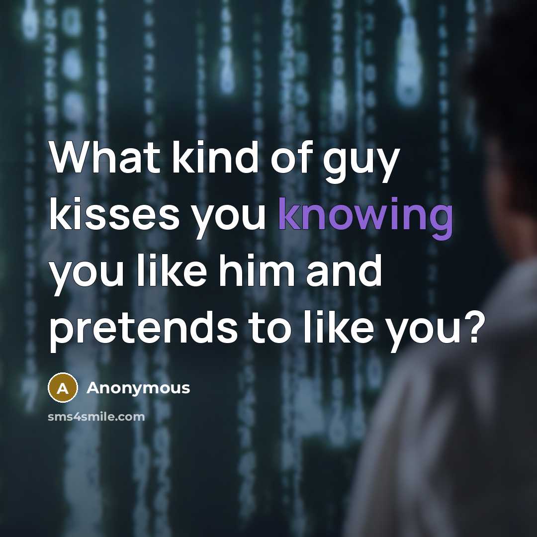 “What kind of guy kisses you knowing you like him…” quote by Anonymous