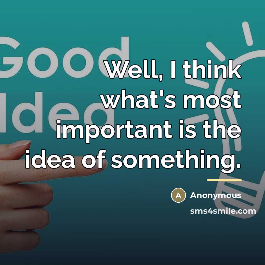 “Well, I think what's most important is the idea of…” quote by Anonymous