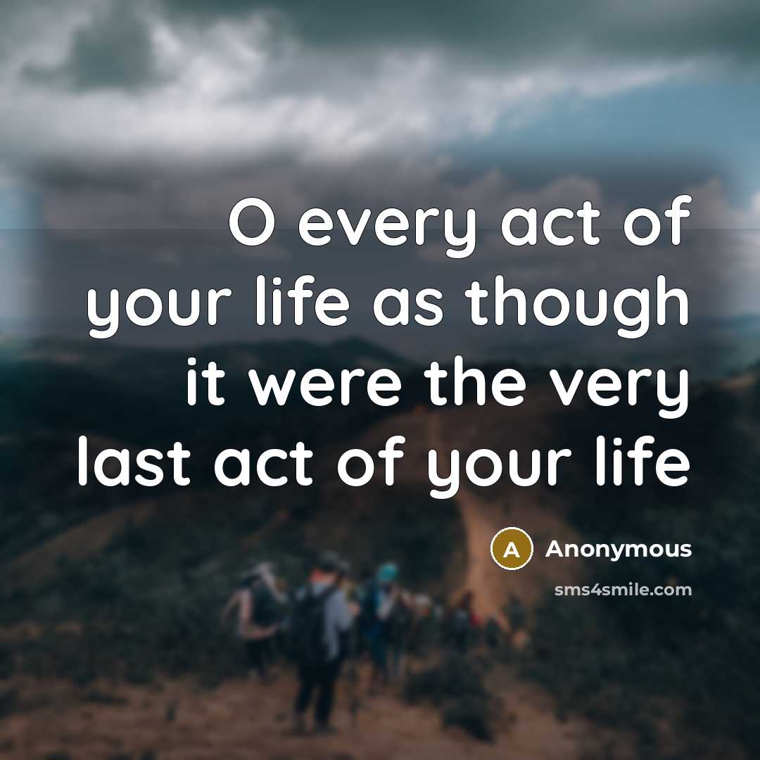 “O every act of your life as though it were…” quote by Anonymous
