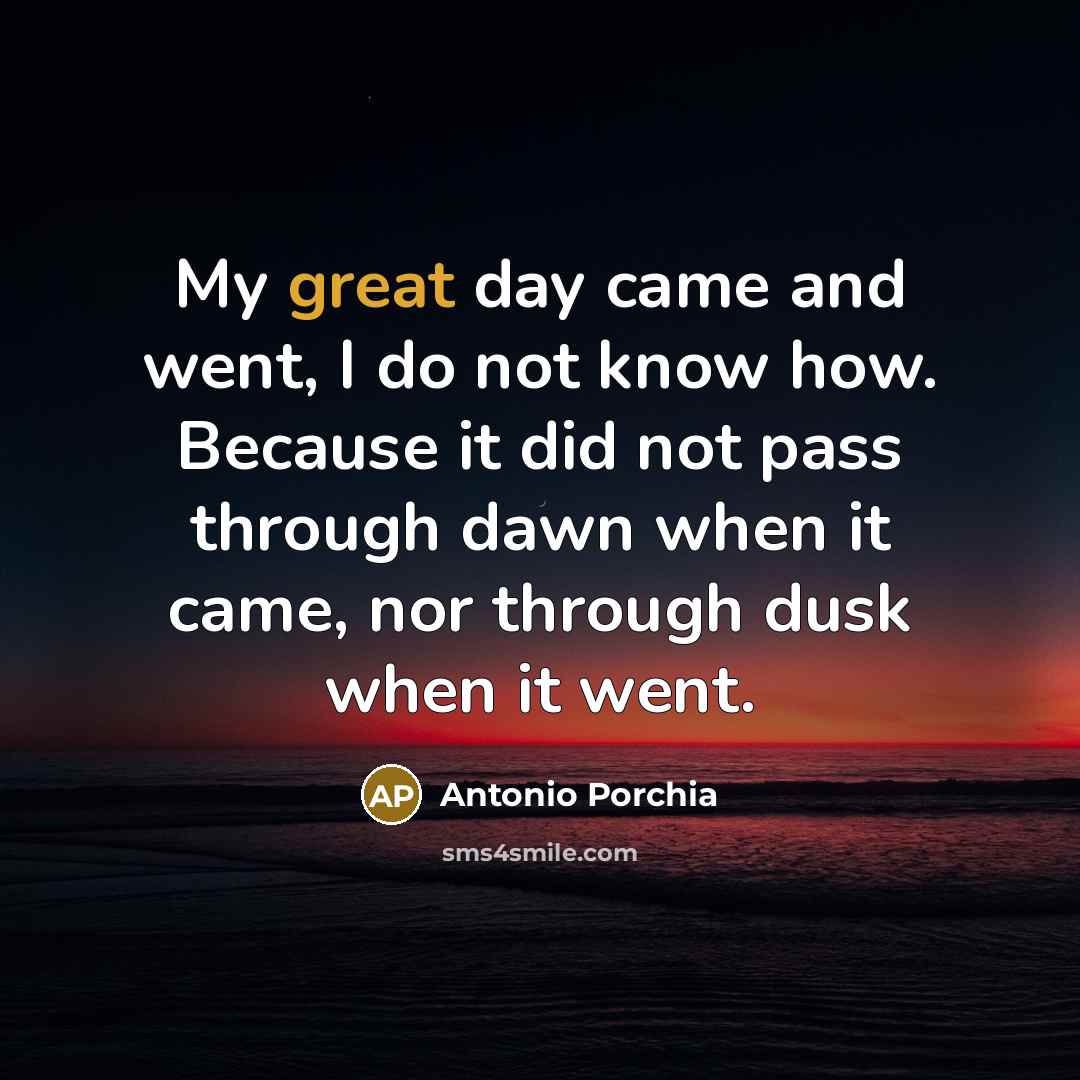 “My great day came and went, I do not know…” quote by Antonio Porchia