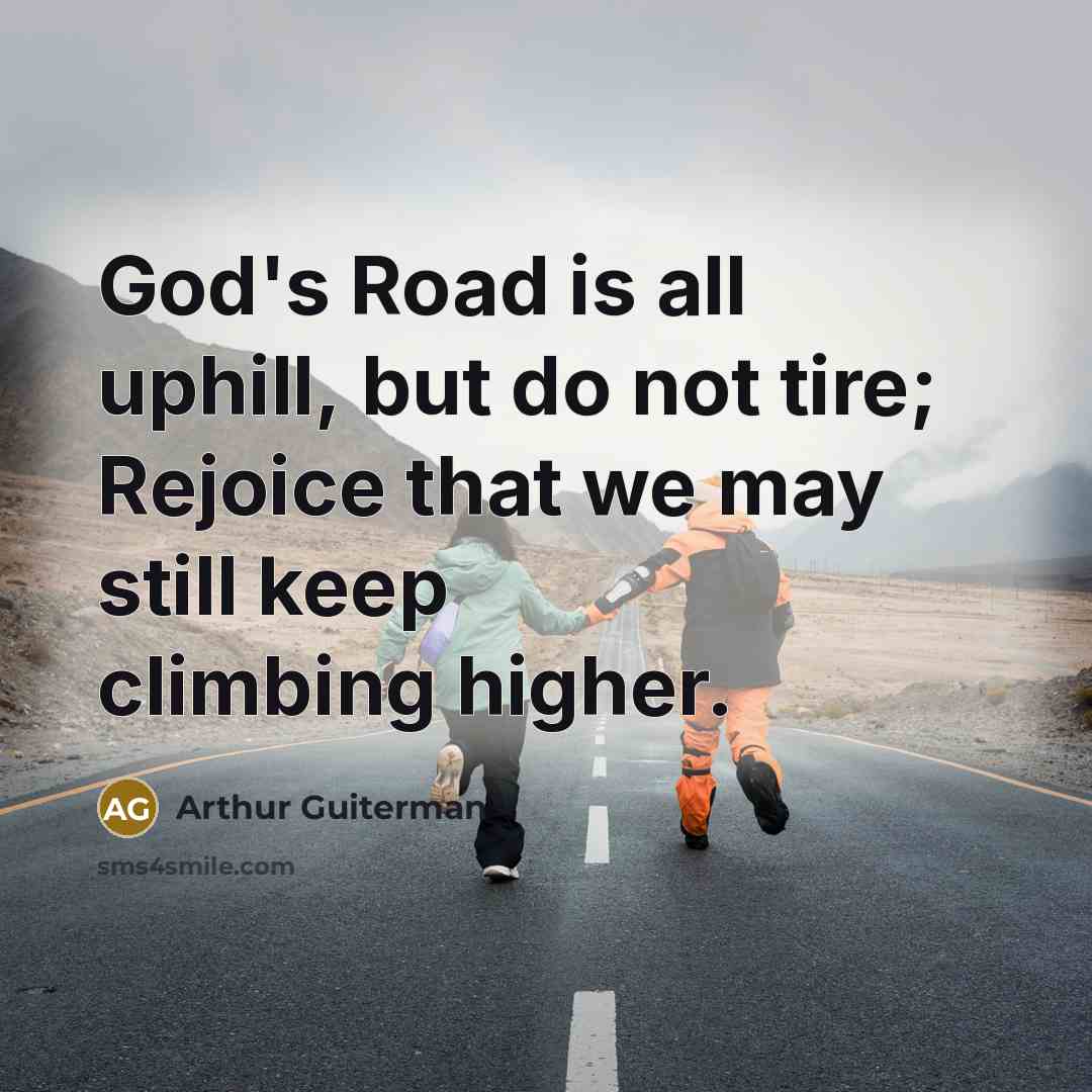 “God's Road is all uphill, but do not tire; Rejoice…” quote by Arthur Guiterman