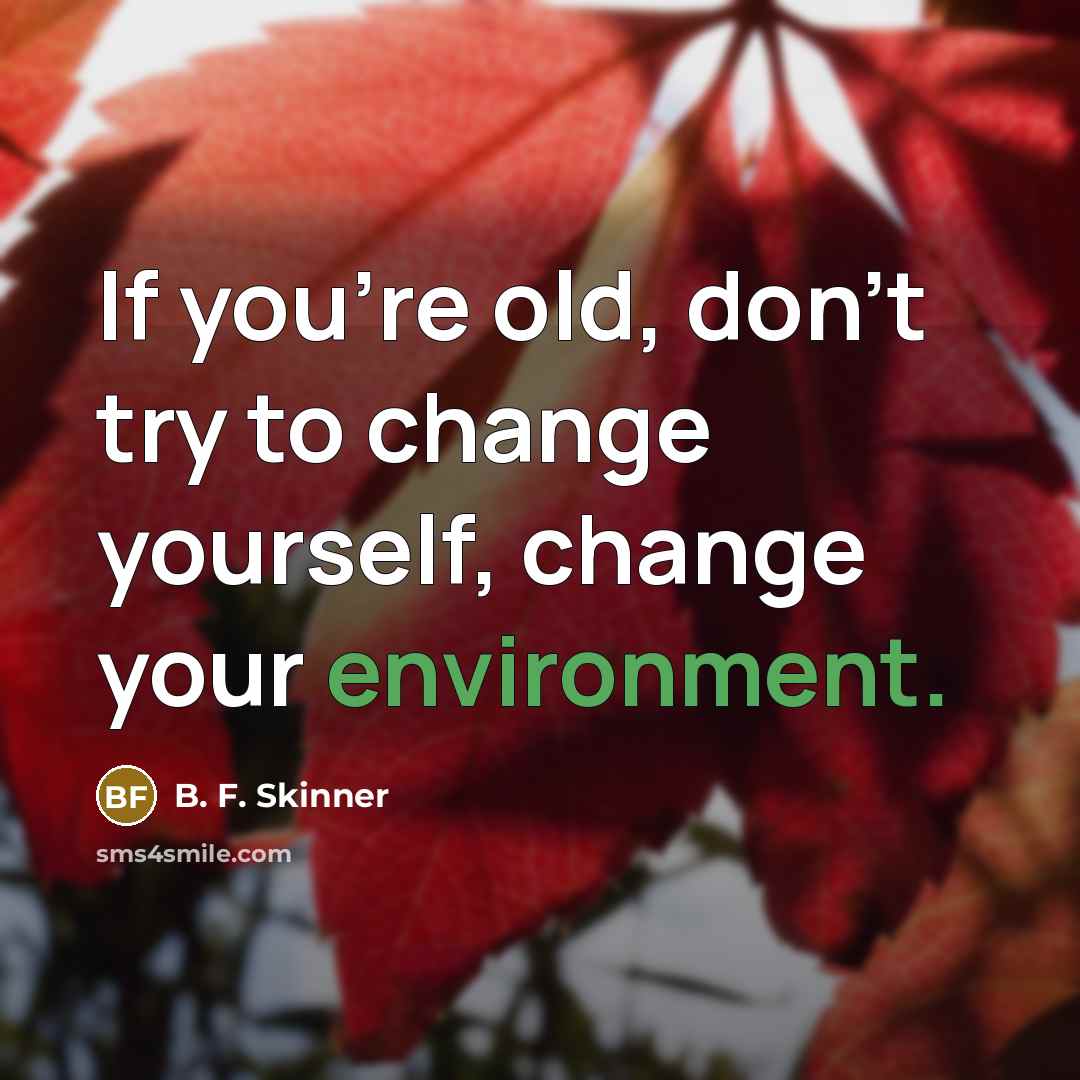 “If you're old, don't try to change yourself, change your…” quote by B. F. Skinner