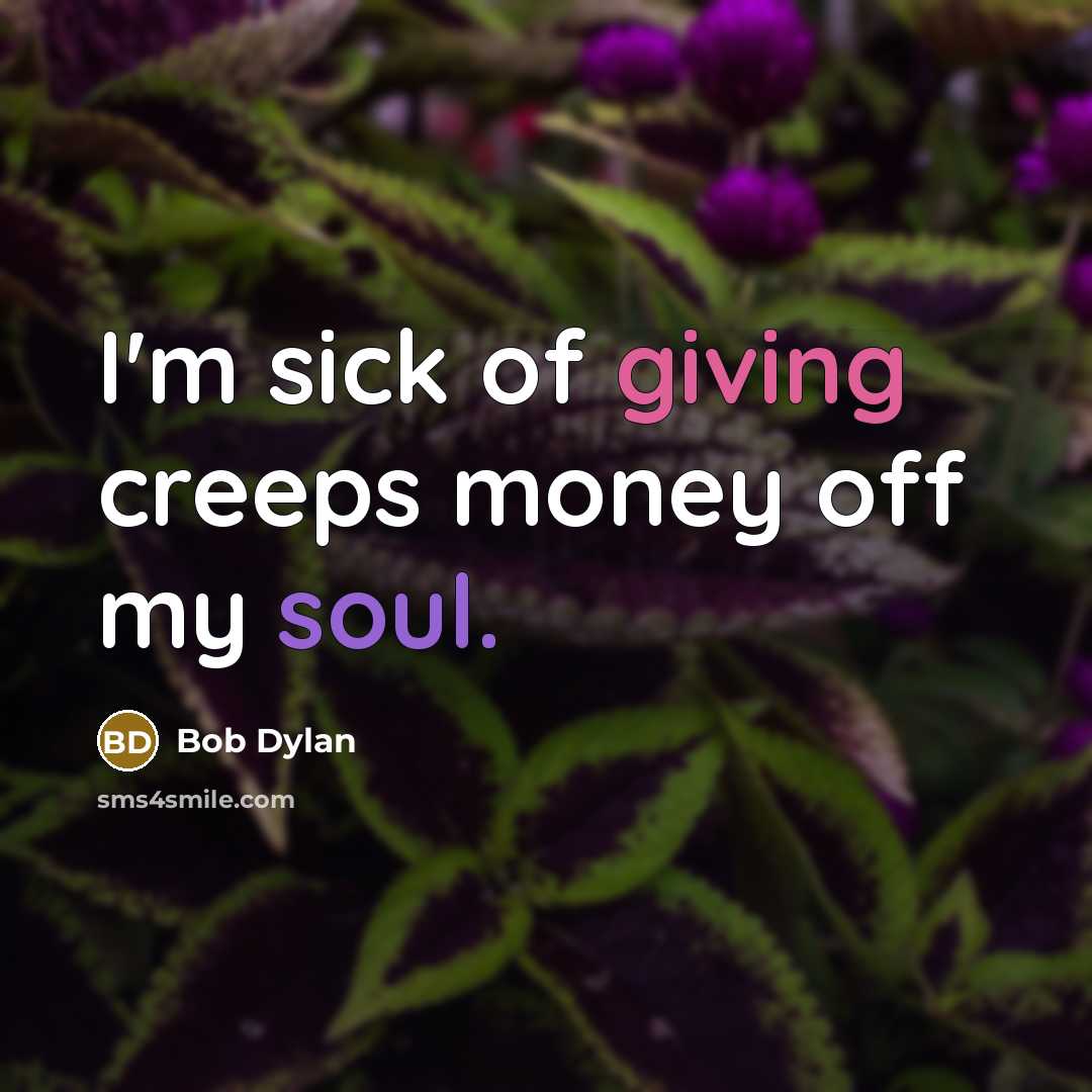 “I'm sick of giving creeps money off my soul.…” quote by Bob Dylan
