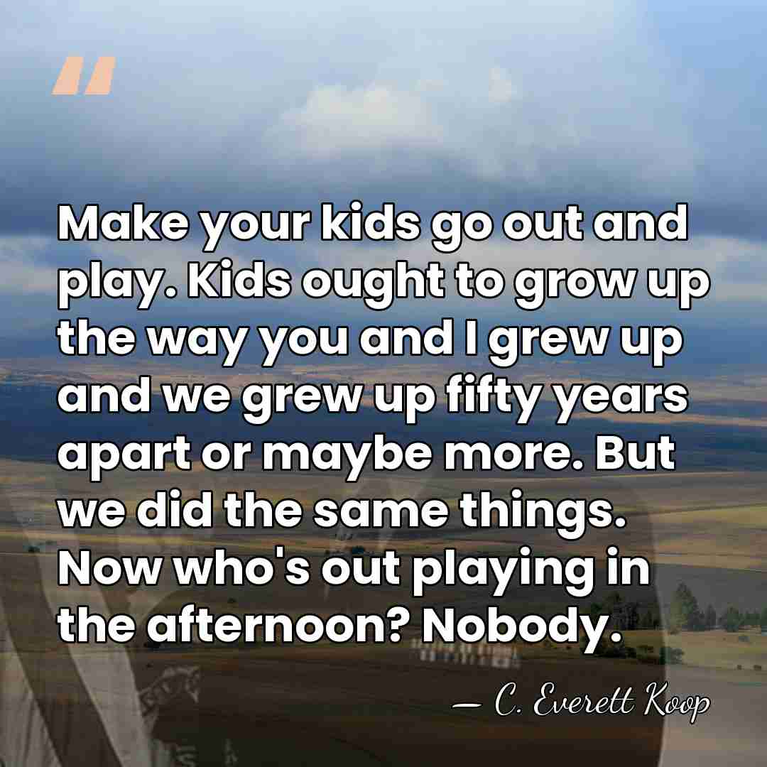 Make your kids go out and play. Kids ought to grow up&hellip; - C. Everett Koop