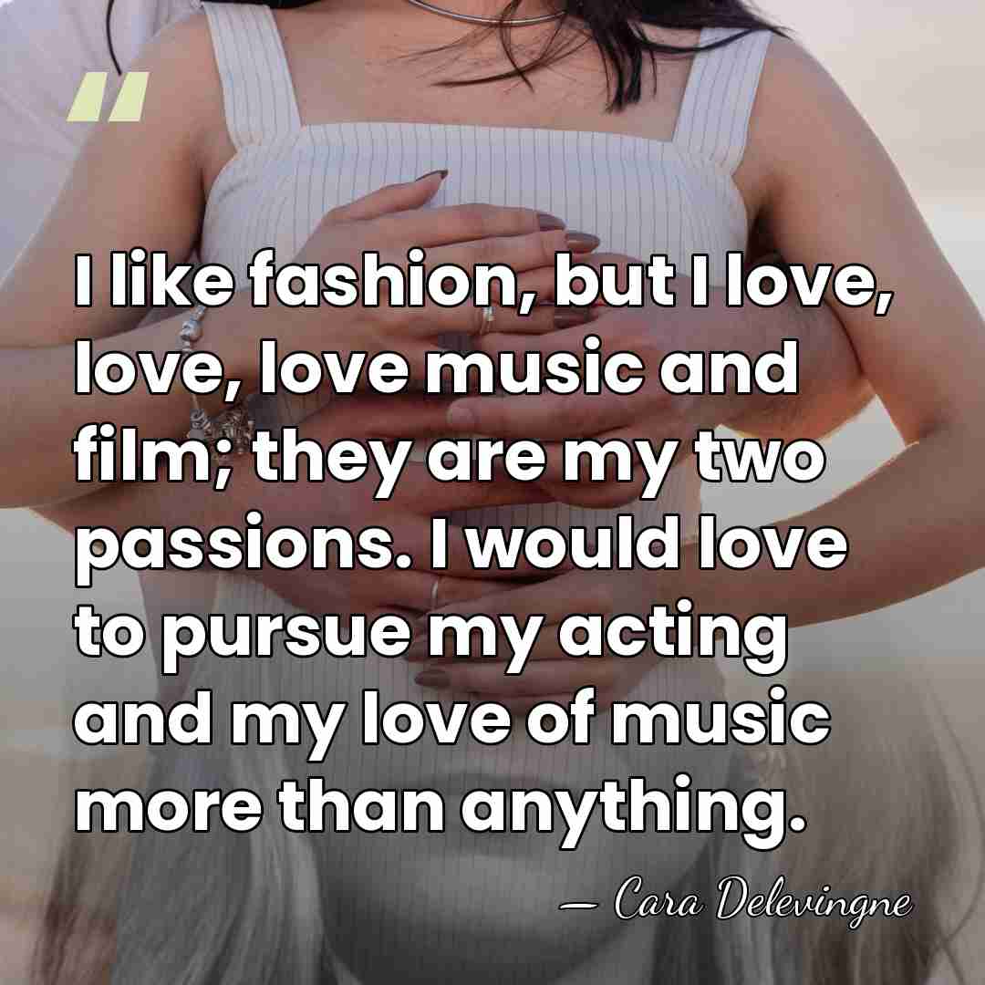 I like fashion, but I love, love, love music and film; they&hellip; - Cara Delevingne