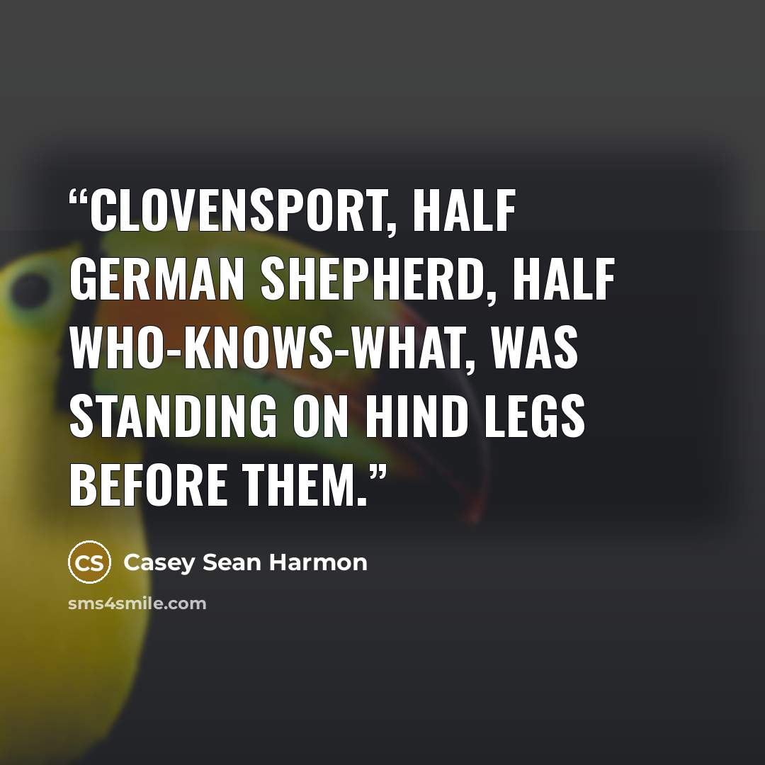 “Clovensport, half German shepherd, half who-knows-what, was standing on hind legs before them.” quote by Casey Sean Harmon