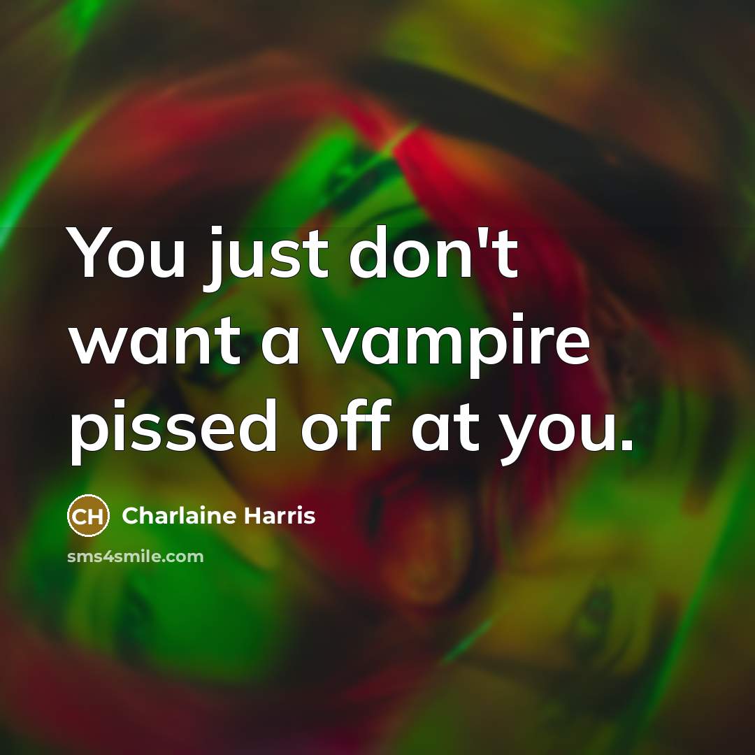 “You just don't want a vampire pissed off at you.” quote by Charlaine Harris