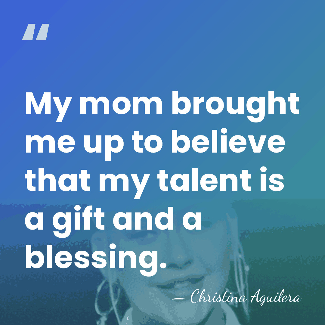 My mom brought me up to believe that my talent is a&hellip; - Christina Aguilera