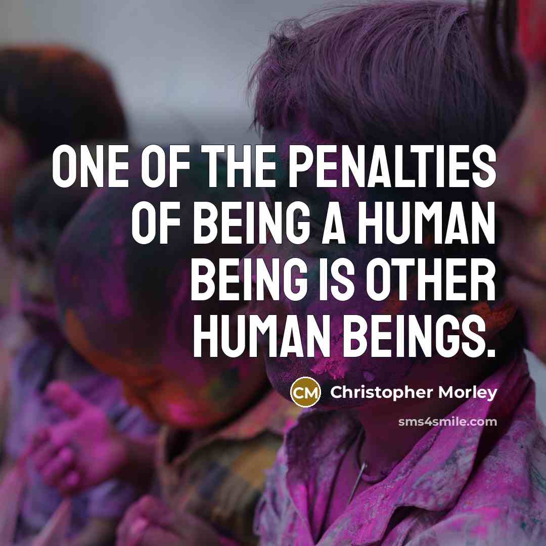 “One of the penalties of being a human being is other human beings.” quote by Christopher Morley