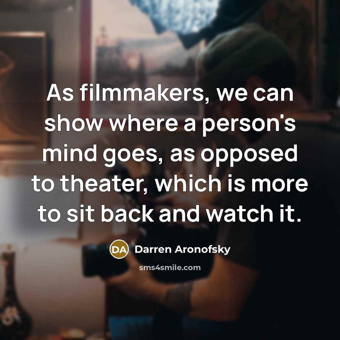 “As filmmakers, we can show where a person's mind goes, as opposed to theater, which is more to sit back and watch it.” quote by Darren Aronofsky
