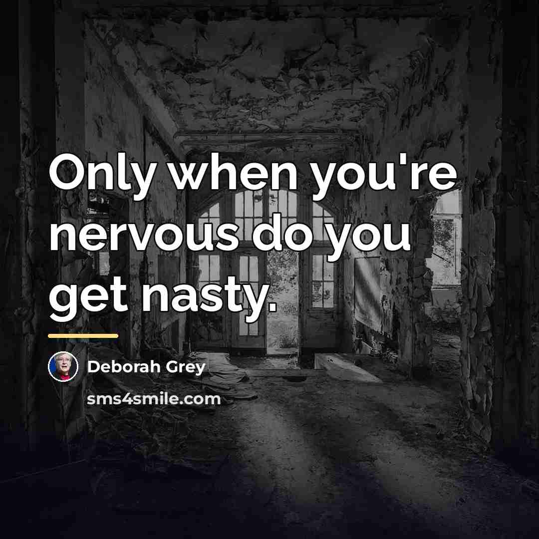 “Only when you're nervous do you get nasty.…” quote by Deborah Grey