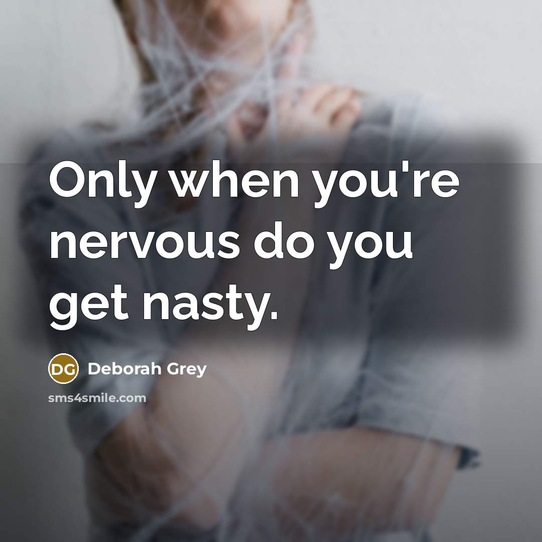 “Only when you're nervous do you get nasty.” quote by Deborah Grey