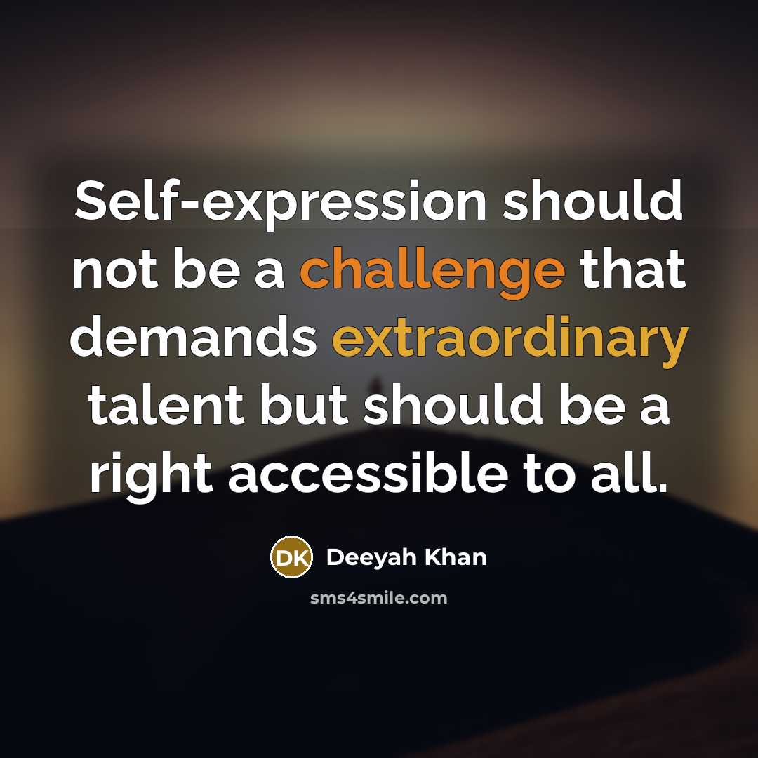“Self-expression should not be a challenge that demands extraordinary talent but should be a right accessible to all.” quote by Deeyah Khan