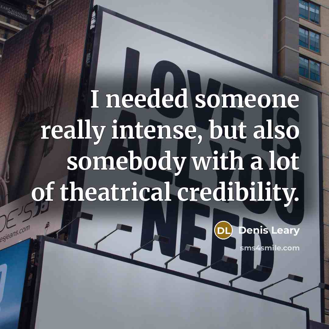 “I needed someone really intense, but also somebody with a lot of theatrical credibility.” quote by Denis Leary