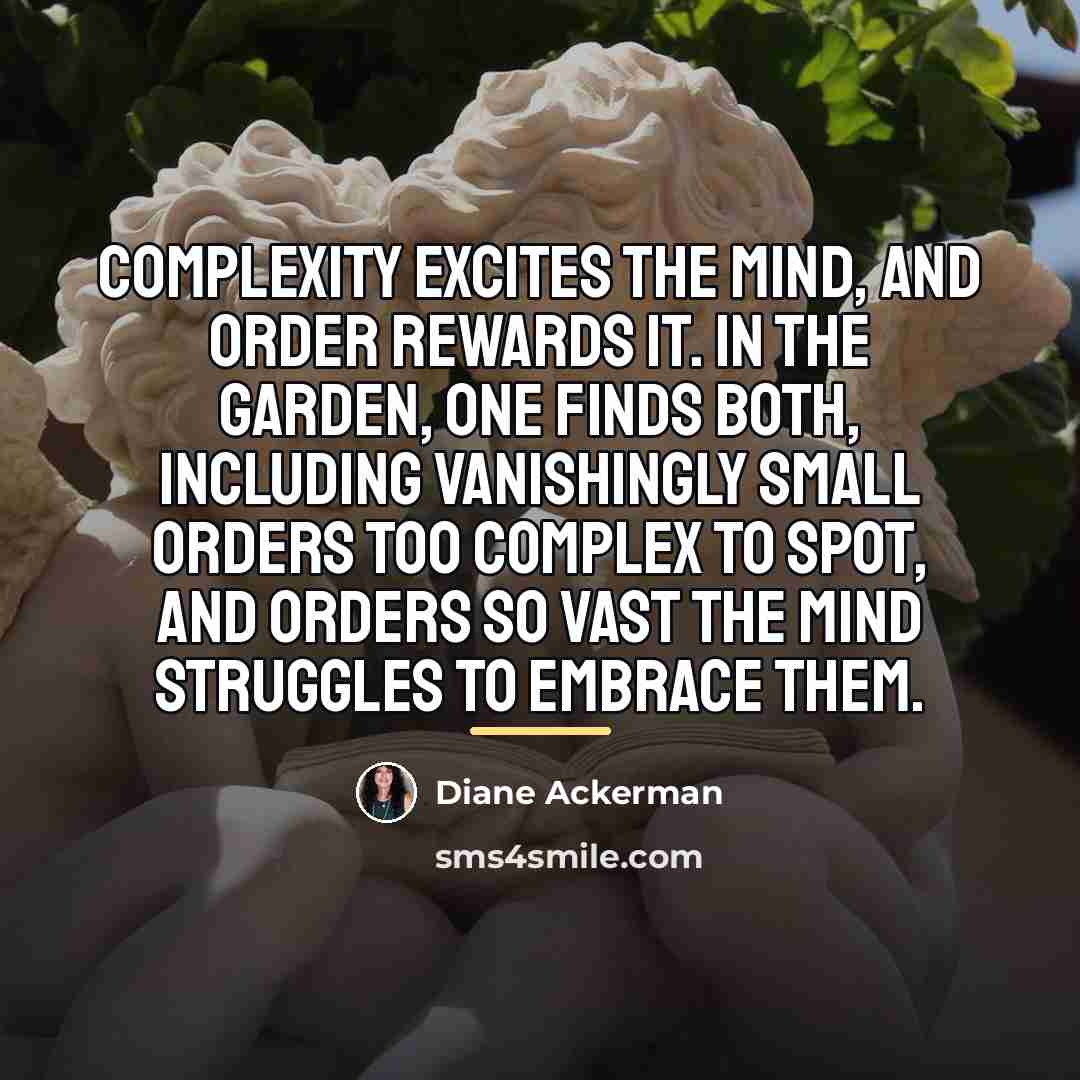 “Complexity excites the mind, and order rewards it. In the…” quote by Diane Ackerman