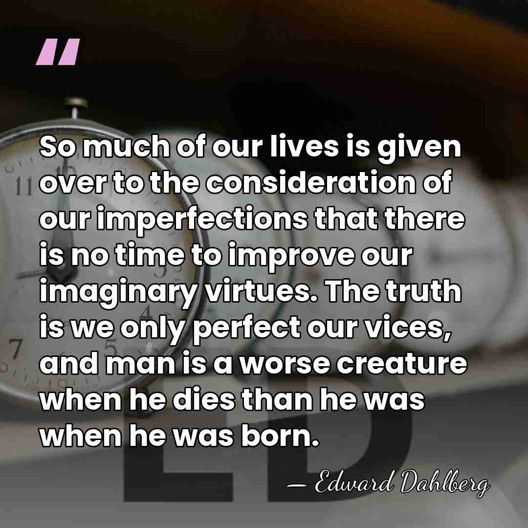 So much of our lives is given over to the consideration of&hellip; - Edward Dahlberg