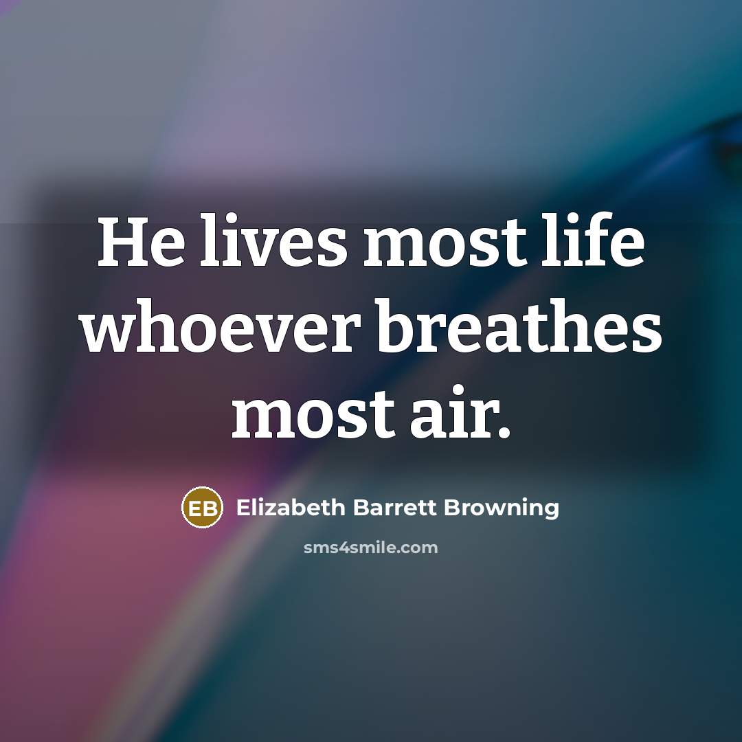 “He lives most life whoever breathes most air.…” quote by Elizabeth Barrett Browning