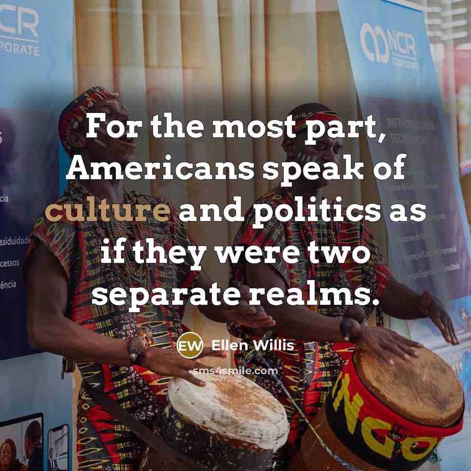 “For the most part, Americans speak of culture and politics…” quote by Ellen Willis