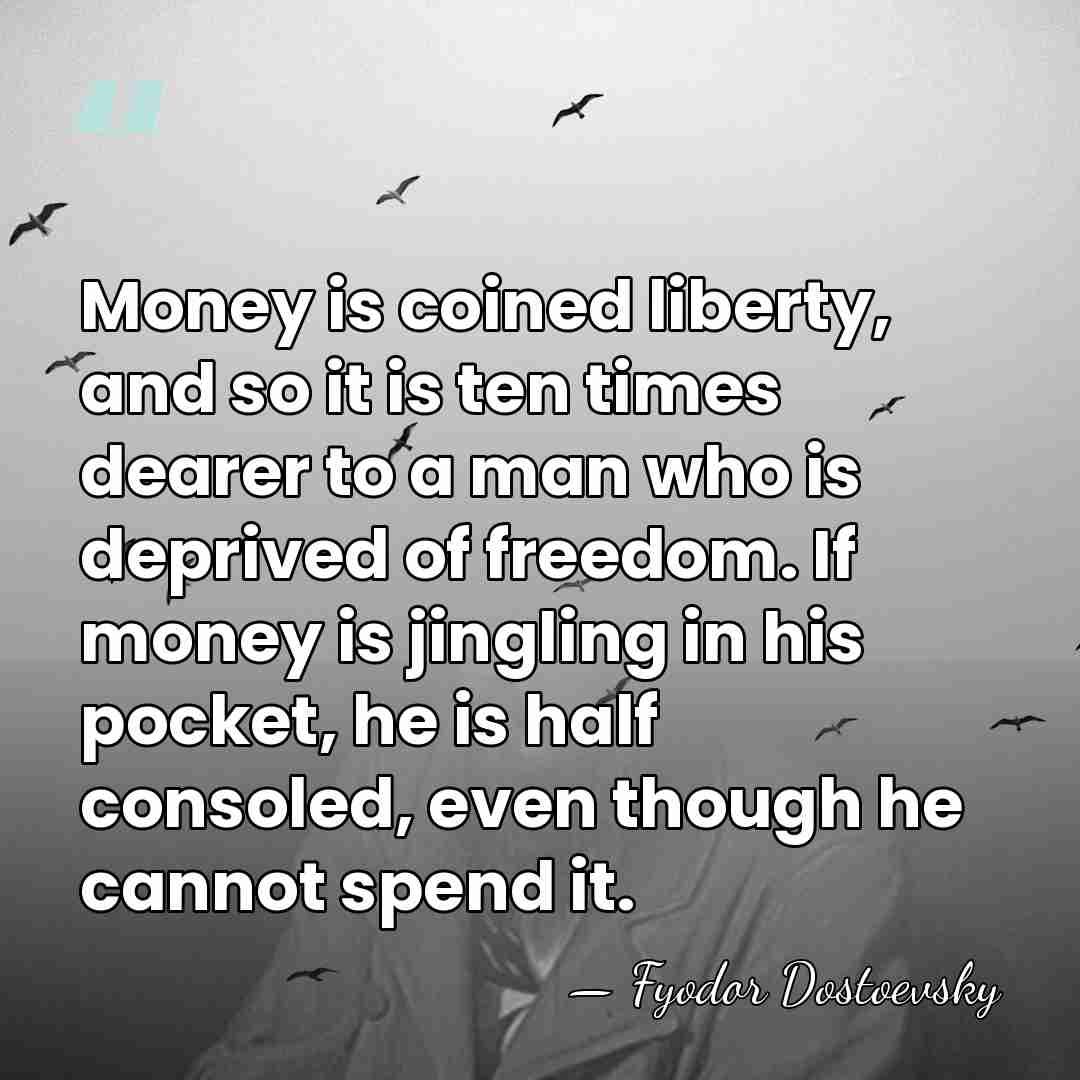 Money is coined liberty, and so it is ten times dearer to&hellip; - Fyodor Dostoevsky