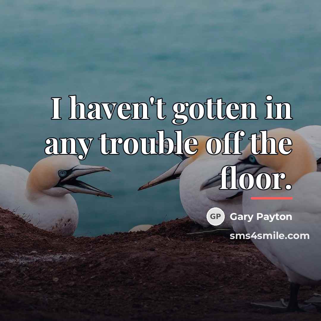 “I haven't gotten in any trouble off the floor.…” quote by Gary Payton