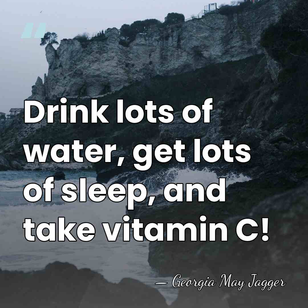 Drink lots of water, get lots of sleep, and take vitamin C! - Georgia May Jagger