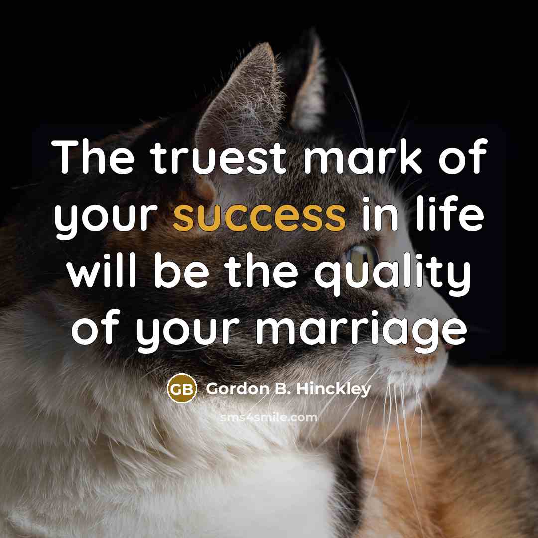 “The truest mark of your success in life will be…” quote by Gordon B. Hinckley