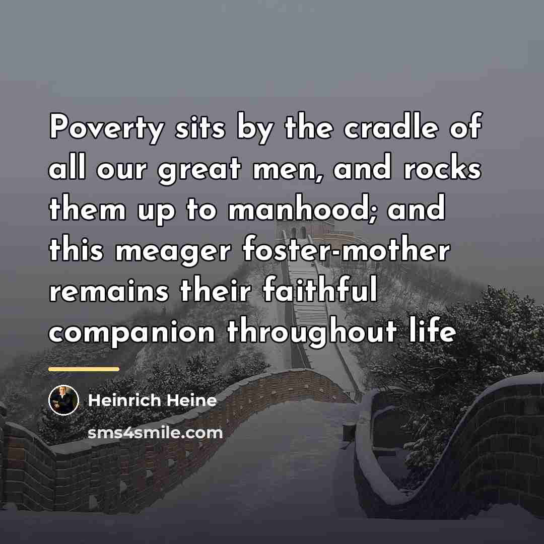 “Poverty sits by the cradle of all our great men,…” quote by Heinrich Heine