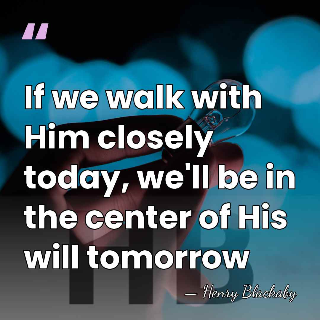 If we walk with Him closely today, we'll be in the center&hellip; - Henry Blackaby