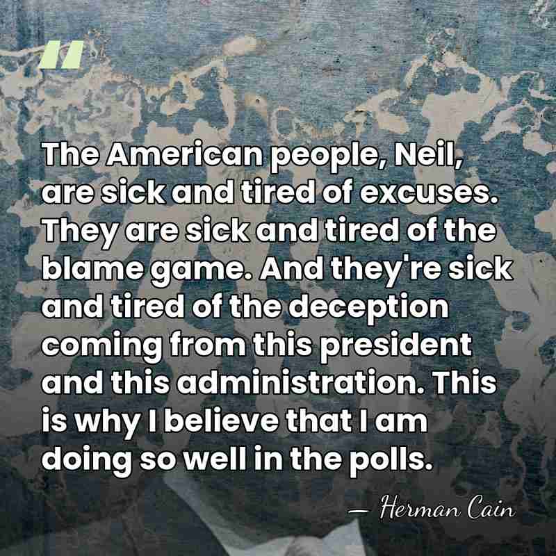 The American people, Neil, are sick and tired of excuses. They are&hellip; - Herman Cain