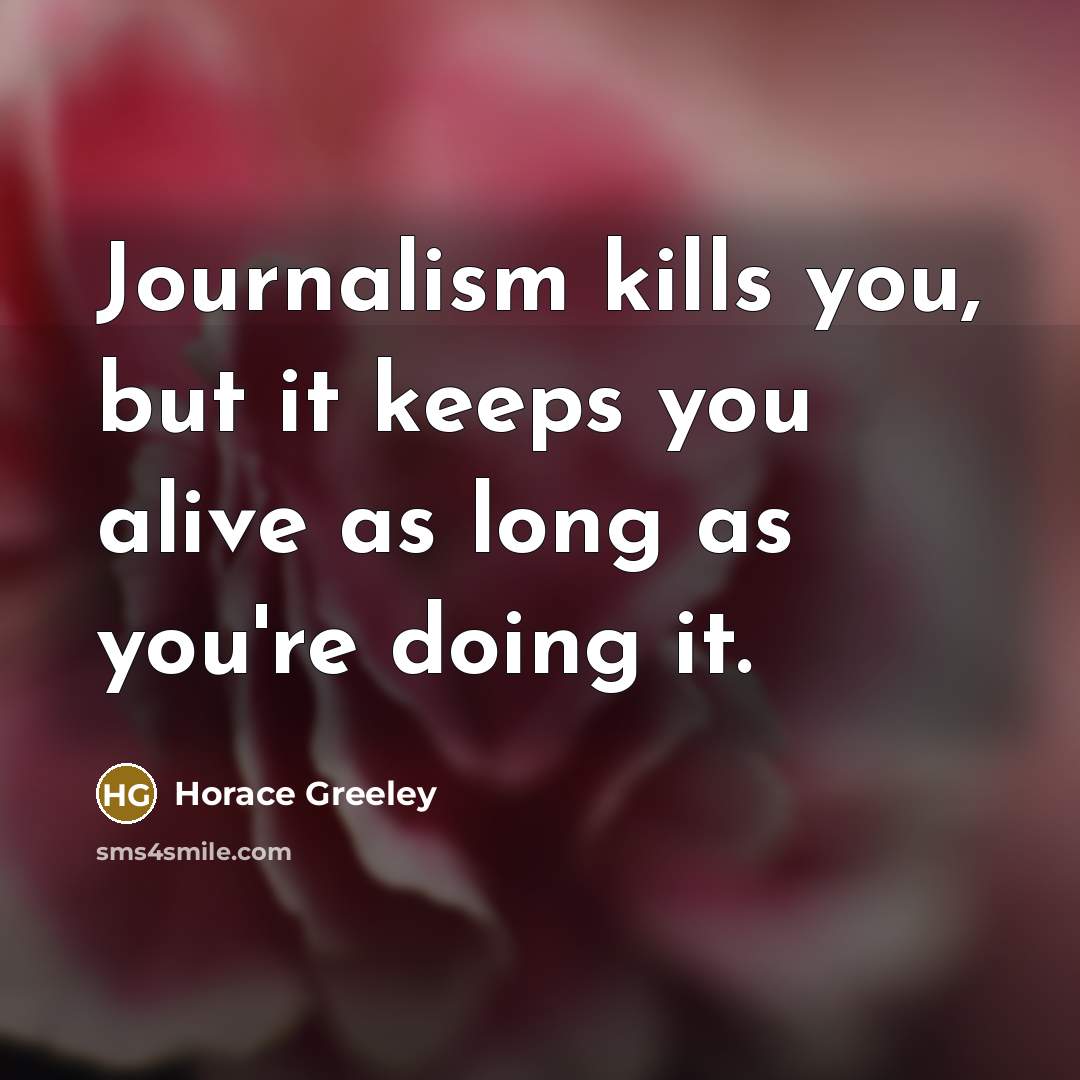 “Journalism kills you, but it keeps you alive as long…” quote by Horace Greeley
