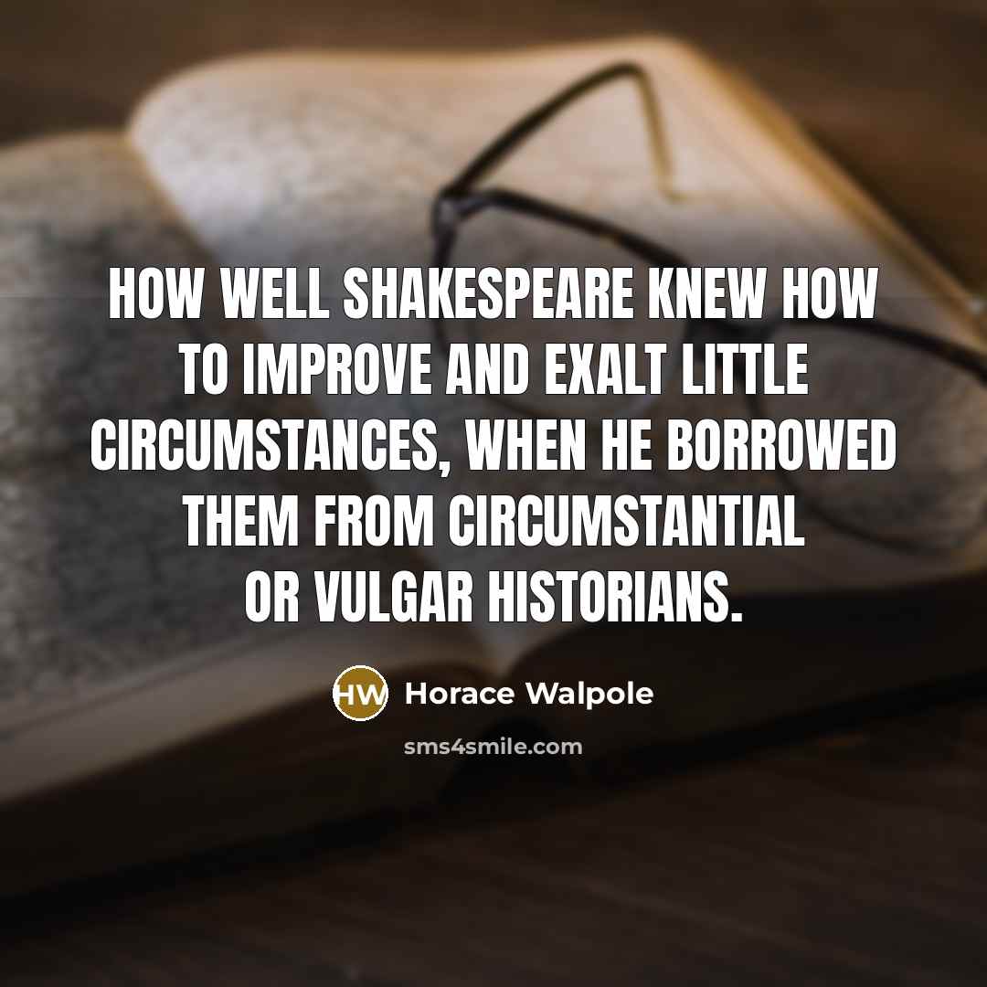 “How well Shakespeare knew how to improve and exalt little…” quote by Horace Walpole