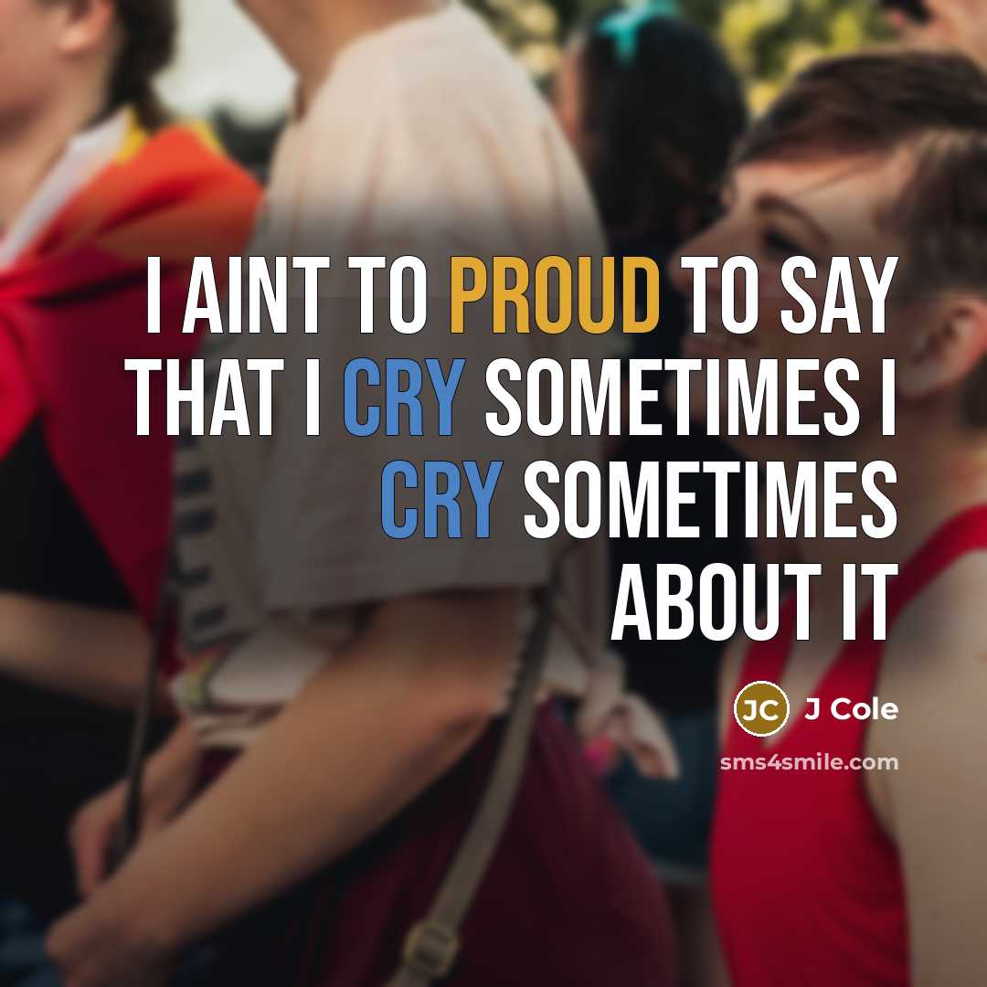 “I aint to proud to say that I cry sometimes…” quote by J Cole