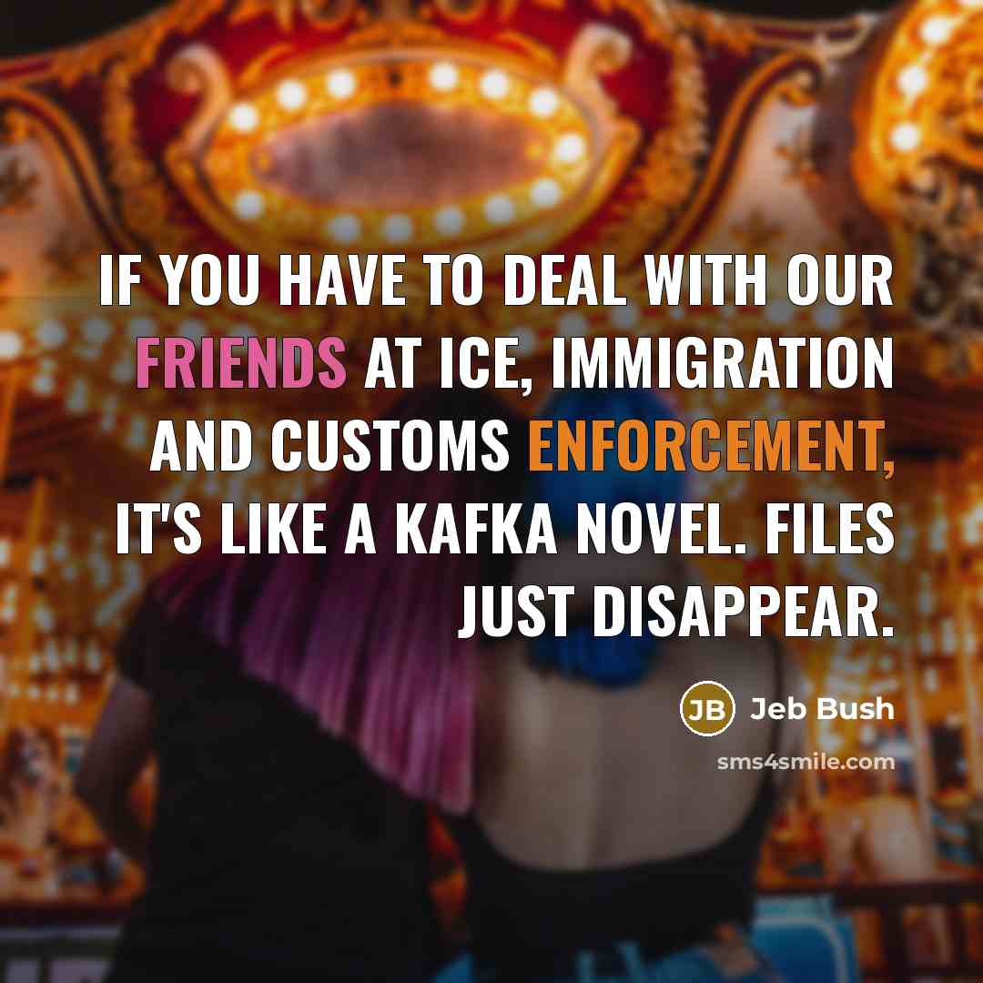 “If you have to deal with our friends at ICE,…” quote by Jeb Bush
