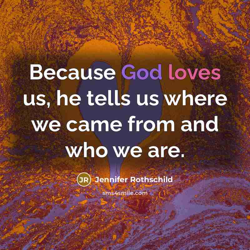 “Because God loves us, he tells us where we came…” quote by Jennifer Rothschild
