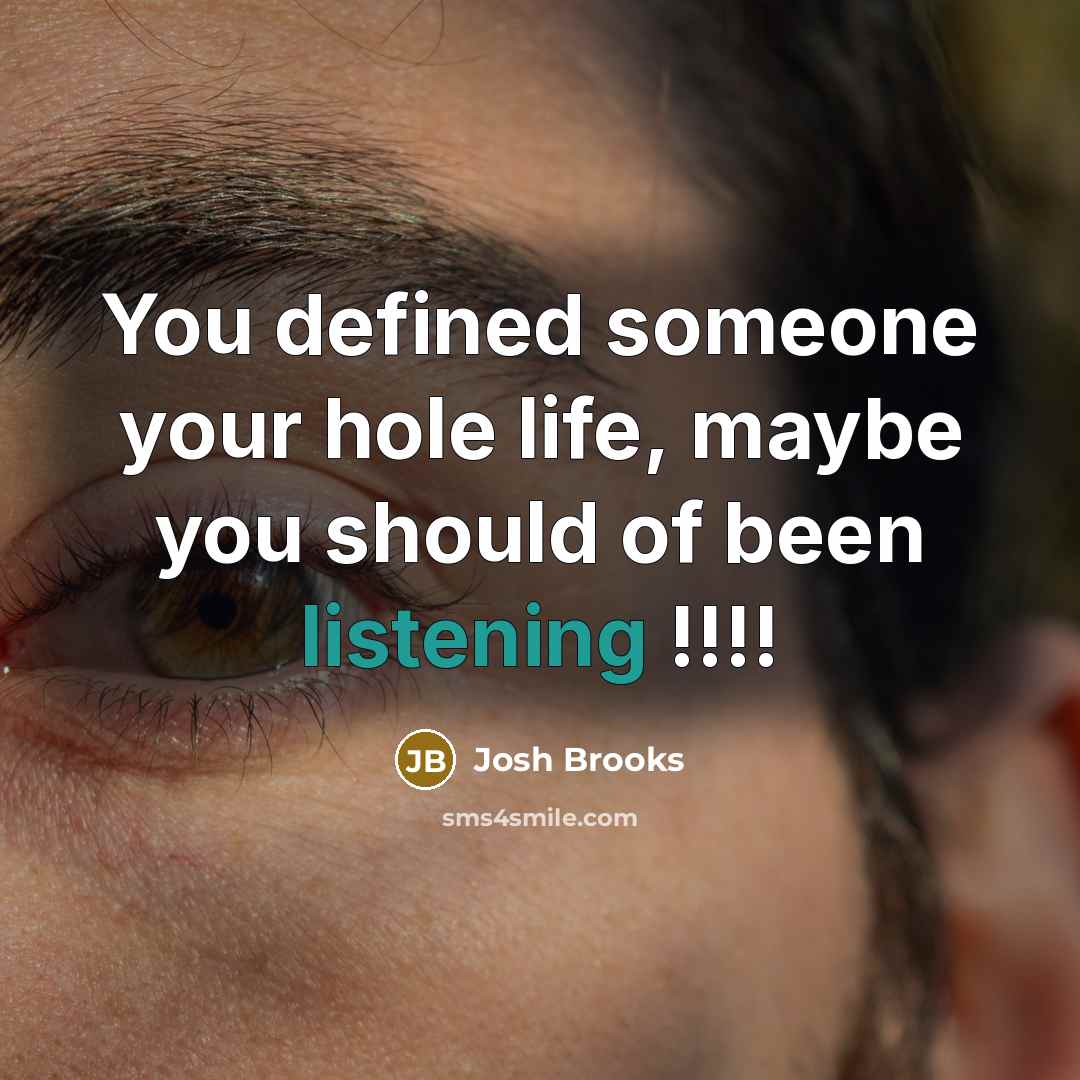 “You defined someone your hole life, maybe you should of been listening !!!!” quote by Josh Brooks