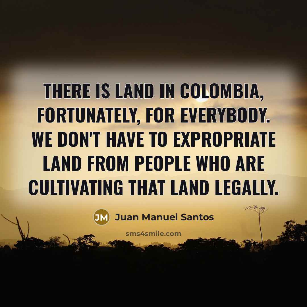 “There is land in Colombia, fortunately, for everybody. We don't…” quote by Juan Manuel Santos